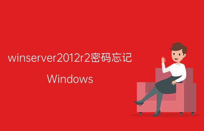 winserver2012r2密码忘记 Windows Server 2012 R2密码重置